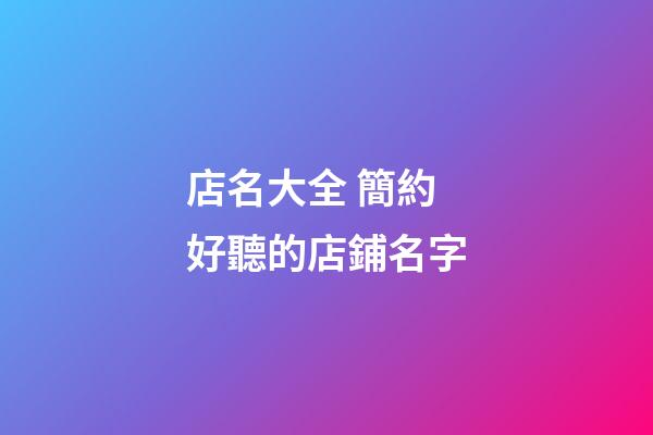 店名大全 簡約好聽的店鋪名字-第1張-店鋪起名-玄機派
